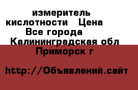 измеритель    кислотности › Цена ­ 380 - Все города  »    . Калининградская обл.,Приморск г.